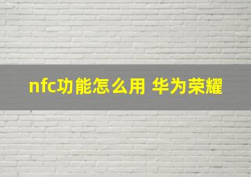 nfc功能怎么用 华为荣耀